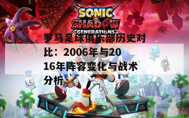 罗马足球俱乐部历史对比：2006年与2016年阵容变化与战术分析