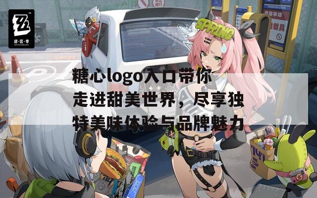 糖心logo入口带你走进甜美世界，尽享独特美味体验与品牌魅力