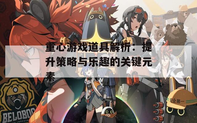 重心游戏道具解析：提升策略与乐趣的关键元素