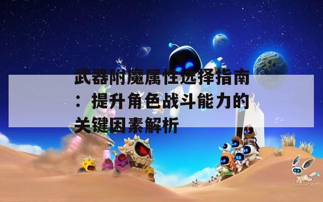 武器附魔属性选择指南：提升角色战斗能力的关键因素解析