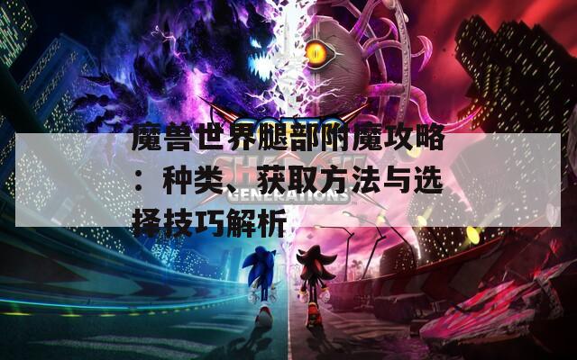 魔兽世界腿部附魔攻略：种类、获取方法与选择技巧解析