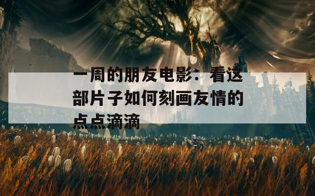 一周的朋友电影：看这部片子如何刻画友情的点点滴滴