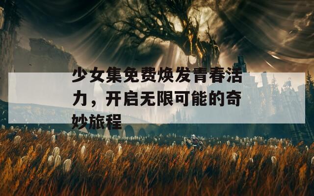 少女集免费焕发青春活力，开启无限可能的奇妙旅程