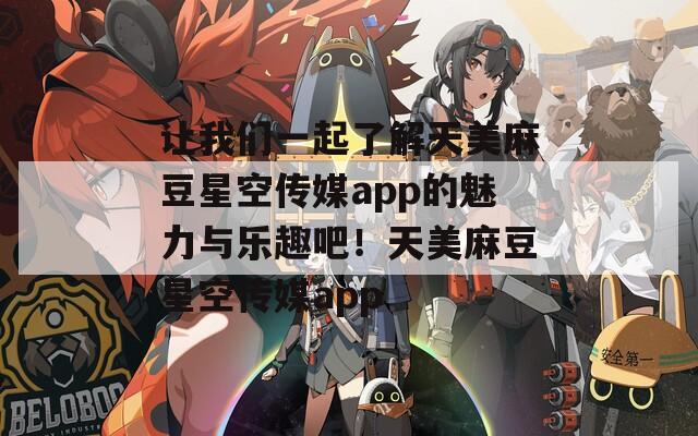 让我们一起了解天美麻豆星空传媒app的魅力与乐趣吧！天美麻豆星空传媒app