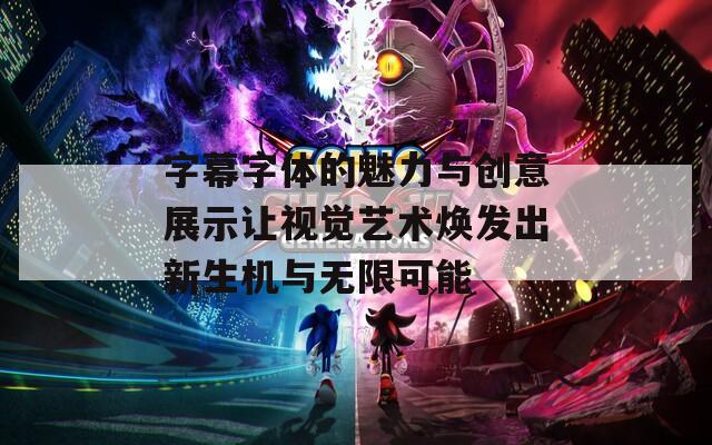 字幕字体的魅力与创意展示让视觉艺术焕发出新生机与无限可能