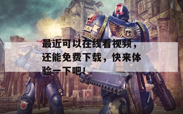 最近可以在线看视频，还能免费下载，快来体验一下吧！