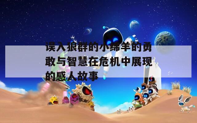 误入狼群的小绵羊的勇敢与智慧在危机中展现的感人故事