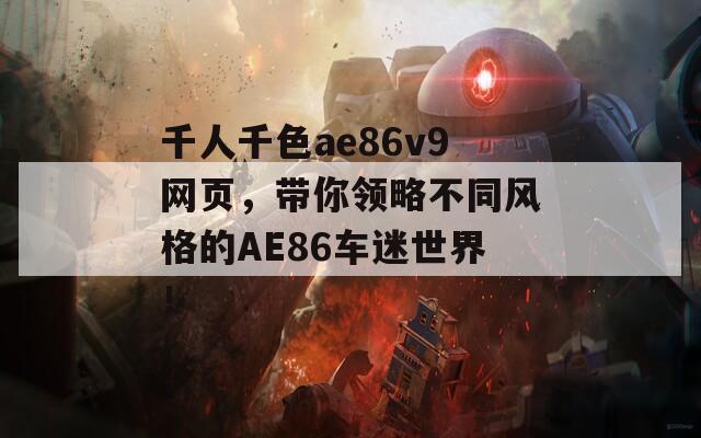 千人千色ae86v9网页，带你领略不同风格的AE86车迷世界！