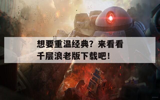 想要重温经典？来看看千层浪老版下载吧！