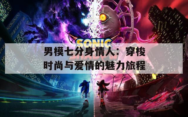 男模七分身情人：穿梭时尚与爱情的魅力旅程
