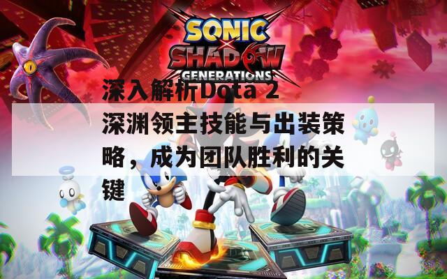 深入解析Dota 2深渊领主技能与出装策略，成为团队胜利的关键