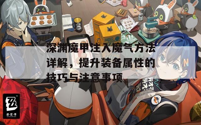 深渊魔甲注入魔气方法详解，提升装备属性的技巧与注意事项