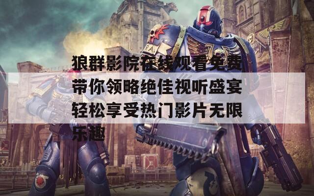 狼群影院在线观看免费带你领略绝佳视听盛宴轻松享受热门影片无限乐趣