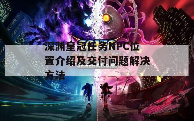 深渊皇冠任务NPC位置介绍及交付问题解决方法