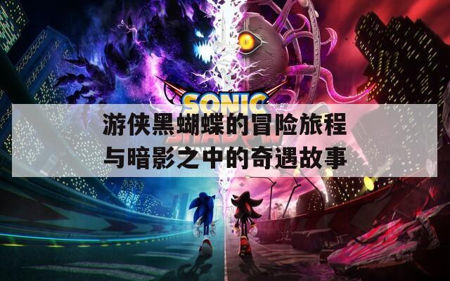 游侠黑蝴蝶的冒险旅程与暗影之中的奇遇故事