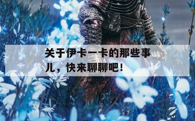 关于伊卡一卡的那些事儿，快来聊聊吧！