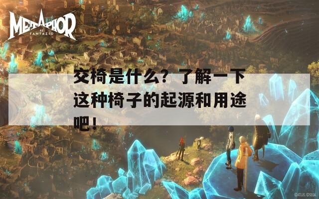 交椅是什么？了解一下这种椅子的起源和用途吧！