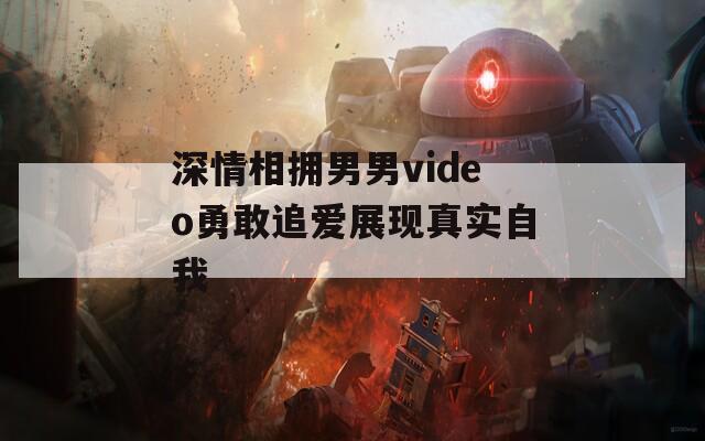 深情相拥男男video勇敢追爱展现真实自我