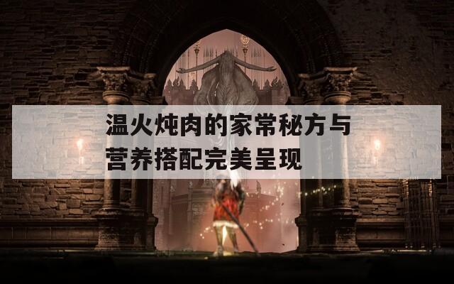 温火炖肉的家常秘方与营养搭配完美呈现
