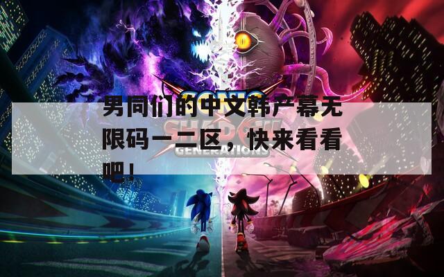 男同们的中文韩产幕无限码一二区，快来看看吧！