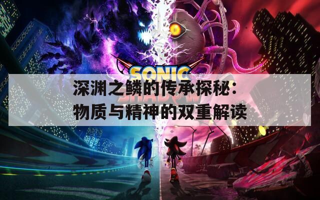 深渊之鳞的传承探秘：物质与精神的双重解读