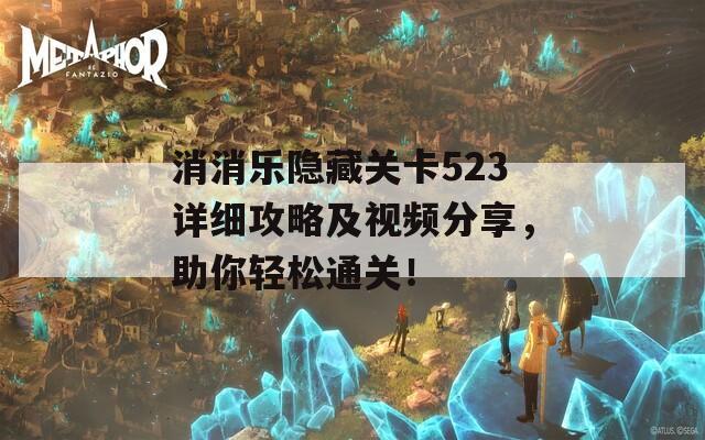 消消乐隐藏关卡523详细攻略及视频分享，助你轻松通关！