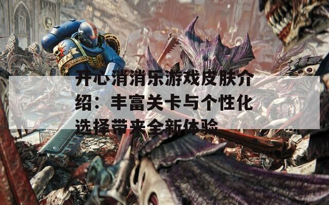 开心消消乐游戏皮肤介绍：丰富关卡与个性化选择带来全新体验