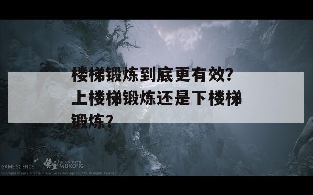 楼梯锻炼到底更有效？上楼梯锻炼还是下楼梯锻炼？