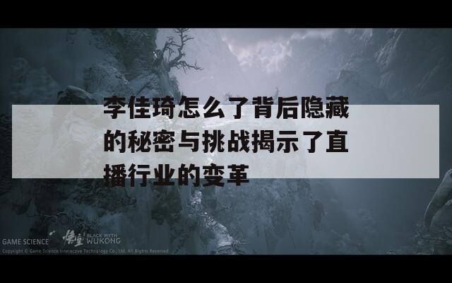 李佳琦怎么了背后隐藏的秘密与挑战揭示了直播行业的变革