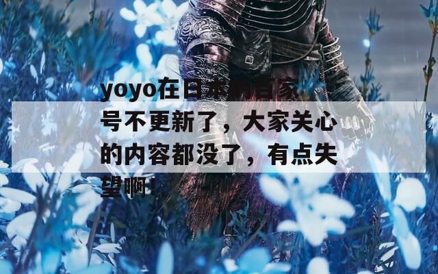 yoyo在日本的百家号不更新了，大家关心的内容都没了，有点失望啊！