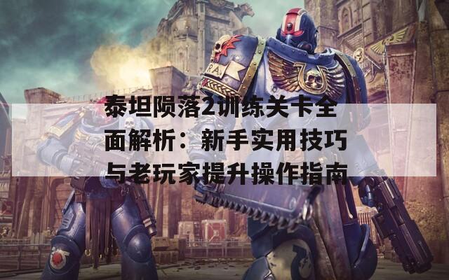 泰坦陨落2训练关卡全面解析：新手实用技巧与老玩家提升操作指南