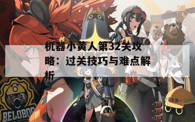 机器小黄人第32关攻略：过关技巧与难点解析