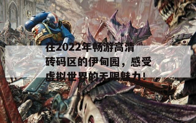 在2022年畅游高清砖码区的伊甸园，感受虚拟世界的无限魅力！