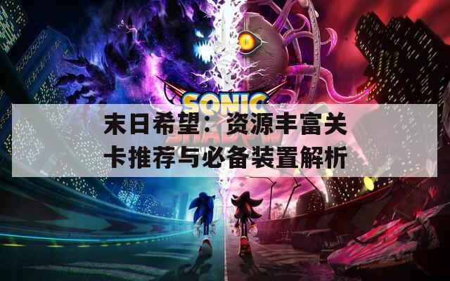 末日希望：资源丰富关卡推荐与必备装置解析