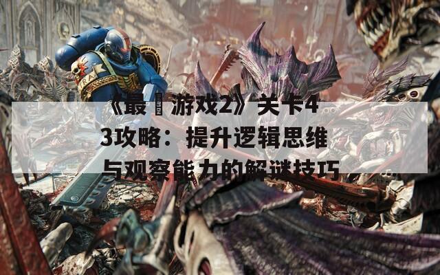 《最囧游戏2》关卡43攻略：提升逻辑思维与观察能力的解谜技巧
