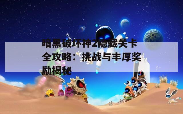 暗黑破坏神2隐藏关卡全攻略：挑战与丰厚奖励揭秘