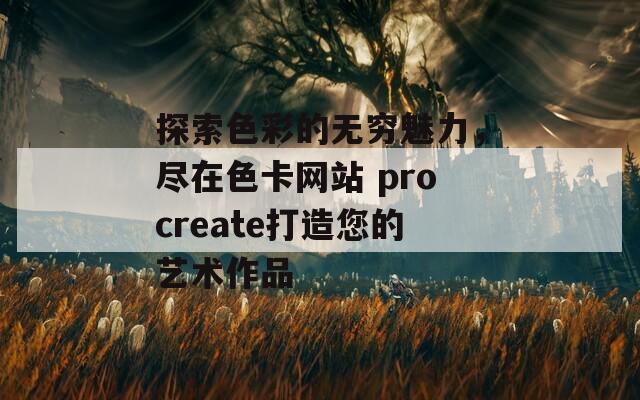 探索色彩的无穷魅力，尽在色卡网站 procreate打造您的艺术作品