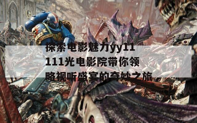 探索电影魅力yy11111光电影院带你领略视听盛宴的奇妙之旅
