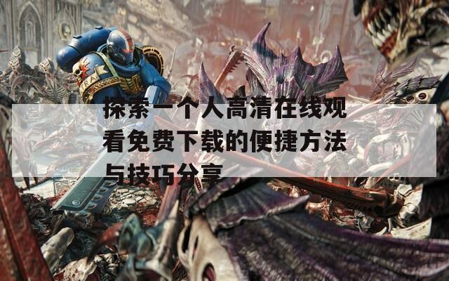 探索一个人高清在线观看免费下载的便捷方法与技巧分享