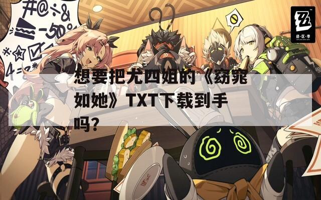 想要把尤四姐的《窈窕如她》TXT下载到手吗？