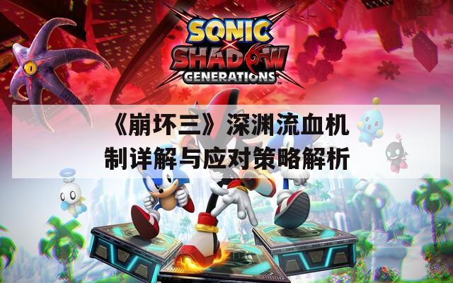 《崩坏三》深渊流血机制详解与应对策略解析