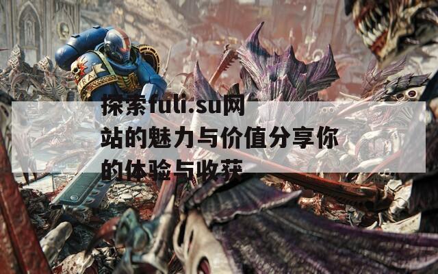 探索fuli.su网站的魅力与价值分享你的体验与收获