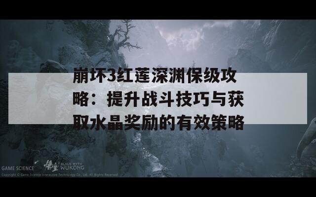 崩坏3红莲深渊保级攻略：提升战斗技巧与获取水晶奖励的有效策略
