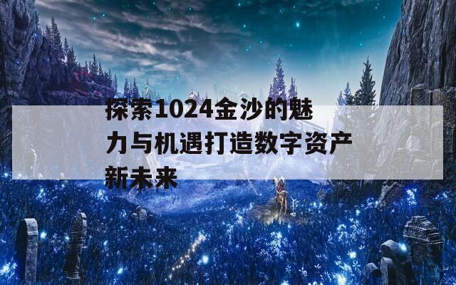 探索1024金沙的魅力与机遇打造数字资产新未来