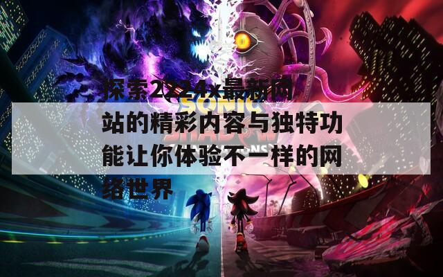 探索2224x最新网站的精彩内容与独特功能让你体验不一样的网络世界