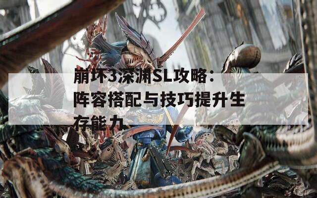 崩坏3深渊SL攻略：阵容搭配与技巧提升生存能力