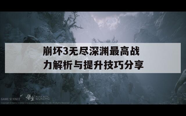 崩坏3无尽深渊最高战力解析与提升技巧分享