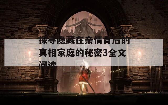 探寻隐藏在亲情背后的真相家庭的秘密3全文阅读