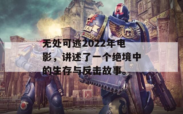 无处可逃2022年电影，讲述了一个绝境中的生存与反击故事。