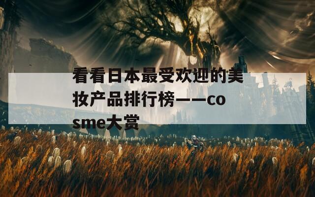 看看日本最受欢迎的美妆产品排行榜——cosme大赏